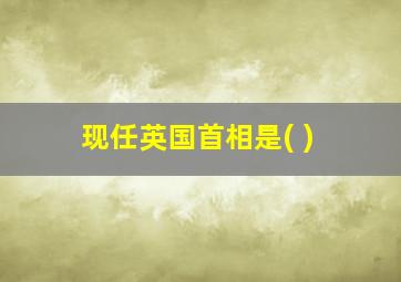 现任英国首相是( )